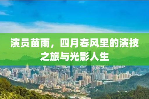 演员苗雨，四月春风里的演技之旅与光影人生