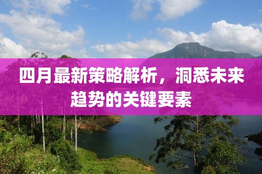 四月最新策略解析，洞悉未来趋势的关键要素