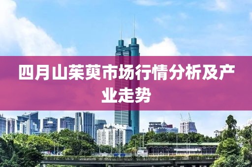 四月山茱萸市场行情分析及产业走势