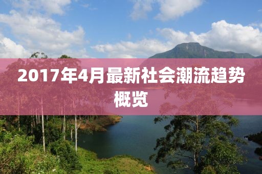 2017年4月最新社会潮流趋势概览