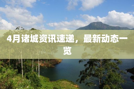 4月诸城资讯速递，最新动态一览