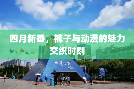 四月新番，裤子与动漫的魅力交织时刻