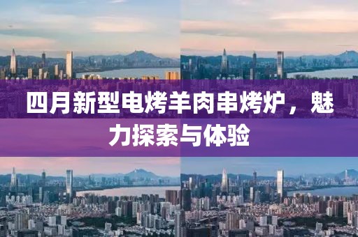 四月新型电烤羊肉串烤炉，魅力探索与体验