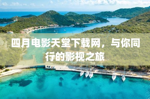 四月电影天堂下载网，与你同行的影视之旅