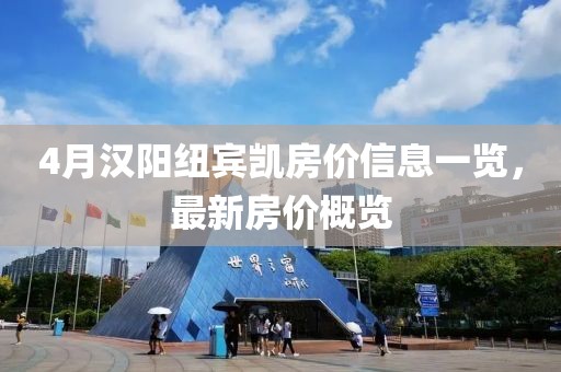 4月汉阳纽宾凯房价信息一览，最新房价概览