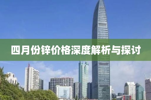四月份锌价格深度解析与探讨