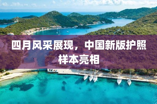 四月风采展现，中国新版护照样本亮相
