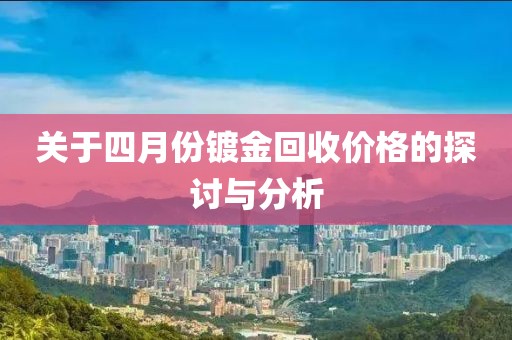 关于四月份镀金回收价格的探讨与分析