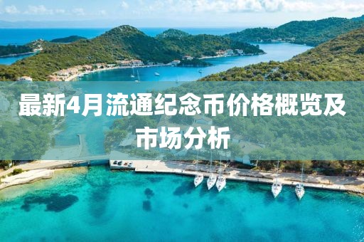 最新4月流通纪念币价格概览及市场分析