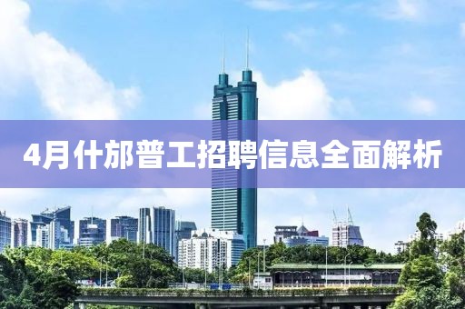 4月什邡普工招聘信息全面解析