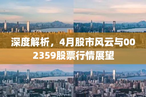 深度解析，4月股市风云与002359股票行情展望