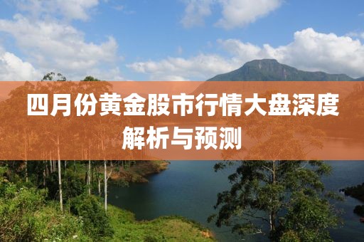 四月份黄金股市行情大盘深度解析与预测