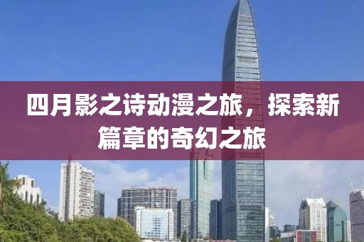 四月影之诗动漫之旅，探索新篇章的奇幻之旅
