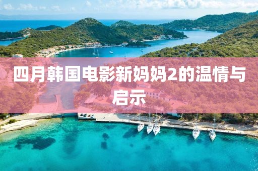 四月韩国电影新妈妈2的温情与启示