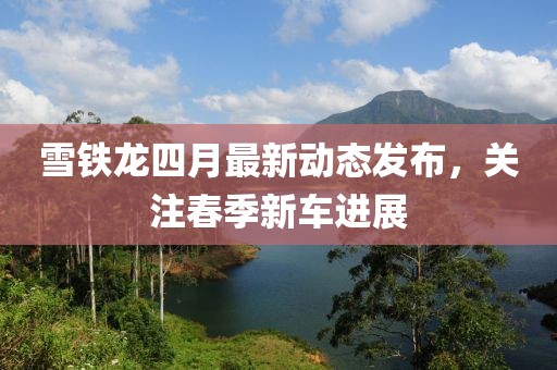 雪铁龙四月最新动态发布，关注春季新车进展