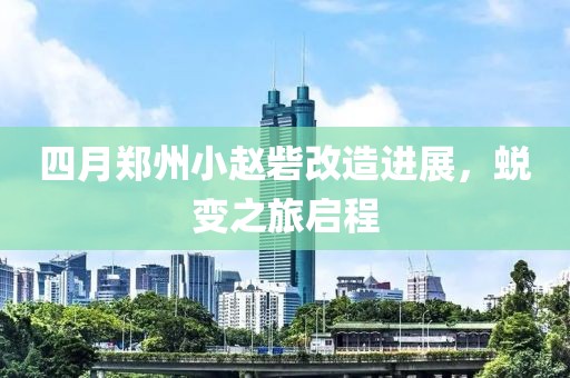 四月郑州小赵砦改造进展，蜕变之旅启程