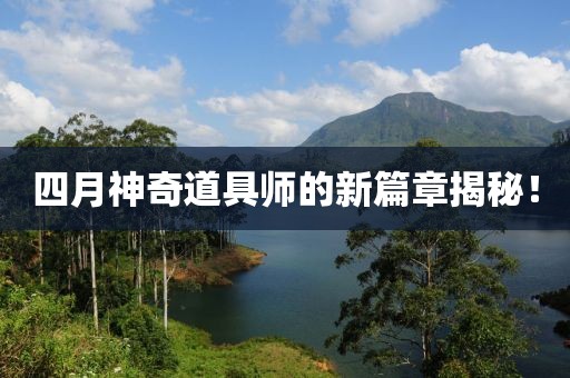四月神奇道具师的新篇章揭秘！