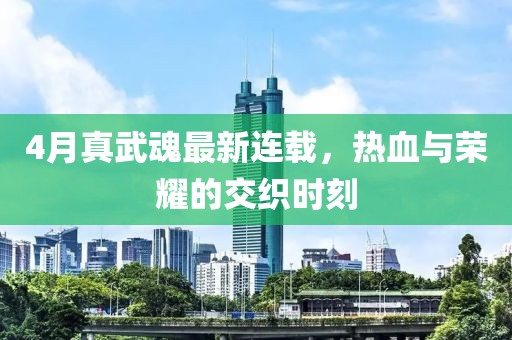 4月真武魂最新连载，热血与荣耀的交织时刻