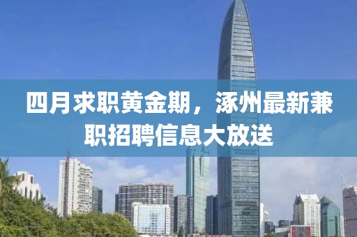 四月求职黄金期，涿州最新兼职招聘信息大放送