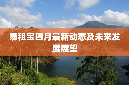 易租宝四月最新动态及未来发展展望