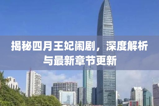 揭秘四月王妃闹剧，深度解析与最新章节更新