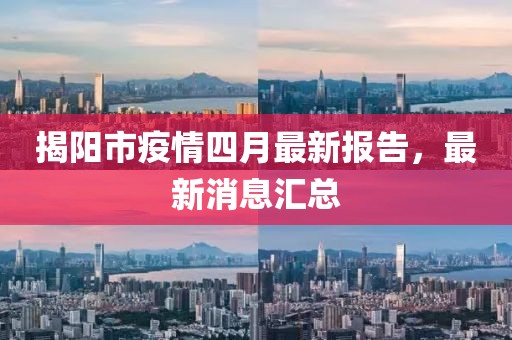 揭阳市疫情四月最新报告，最新消息汇总