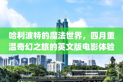 哈利波特的魔法世界，四月重温奇幻之旅的英文版电影体验