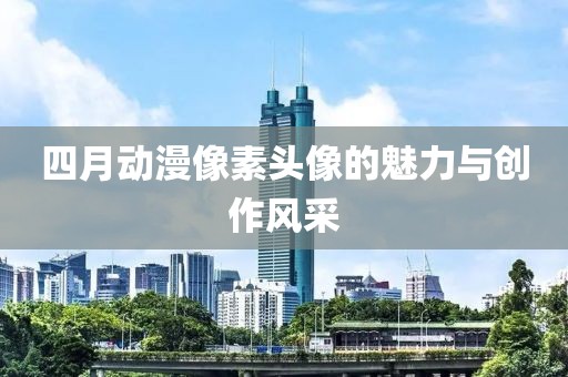 四月动漫像素头像的魅力与创作风采
