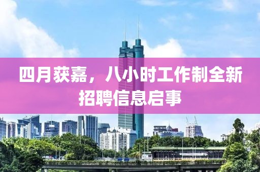 四月获嘉，八小时工作制全新招聘信息启事