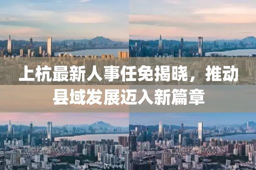上杭最新人事任免揭晓，推动县域发展迈入新篇章