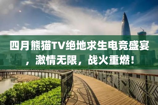 四月熊猫TV绝地求生电竞盛宴，激情无限，战火重燃！