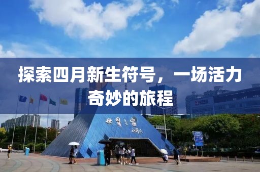 探索四月新生符号，一场活力奇妙的旅程