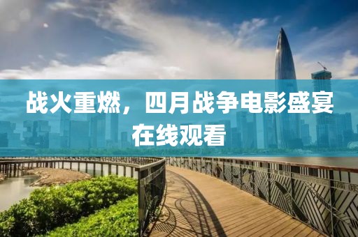 战火重燃，四月战争电影盛宴在线观看