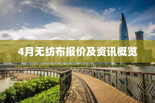 4月无纺布报价及资讯概览