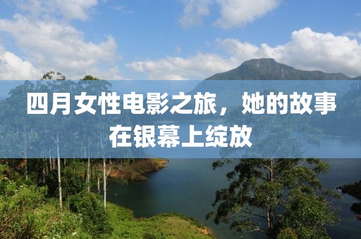 四月女性电影之旅，她的故事在银幕上绽放