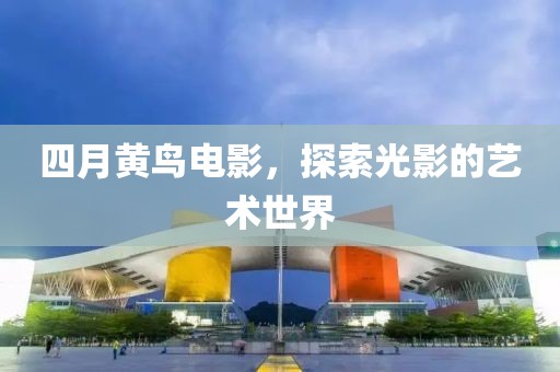 四月黄鸟电影，探索光影的艺术世界