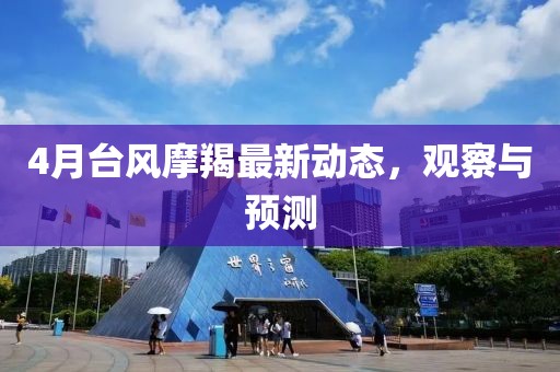4月台风摩羯最新动态，观察与预测