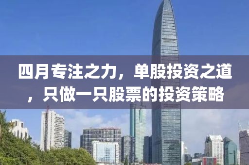四月专注之力，单股投资之道，只做一只股票的投资策略