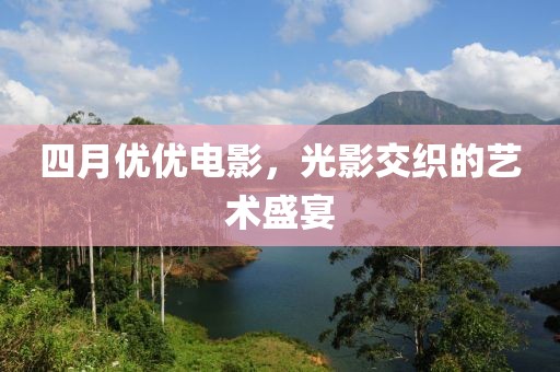 四月优优电影，光影交织的艺术盛宴