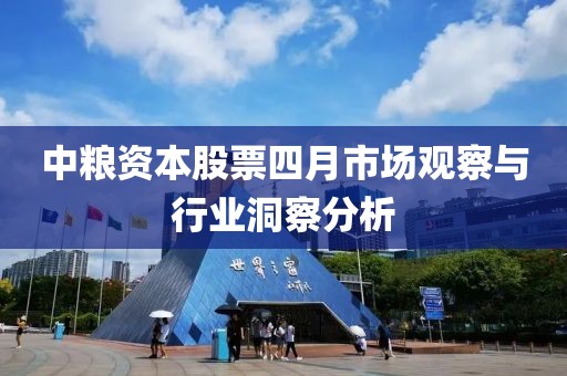 中粮资本股票四月市场观察与行业洞察分析