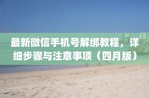 最新微信手机号解绑教程，详细步骤与注意事项（四月版）