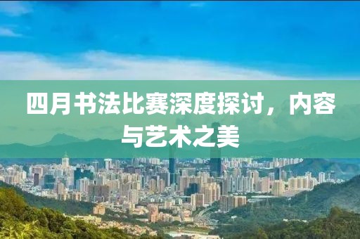 四月书法比赛深度探讨，内容与艺术之美