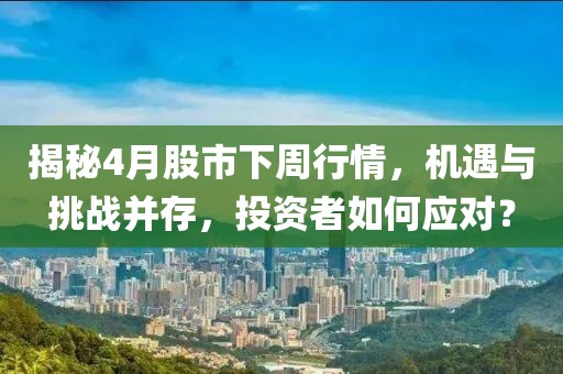 揭秘4月股市下周行情，机遇与挑战并存，投资者如何应对？