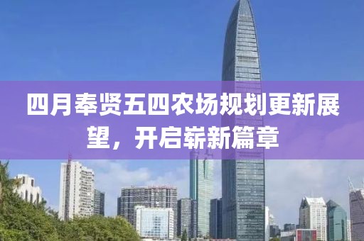 四月奉贤五四农场规划更新展望，开启崭新篇章