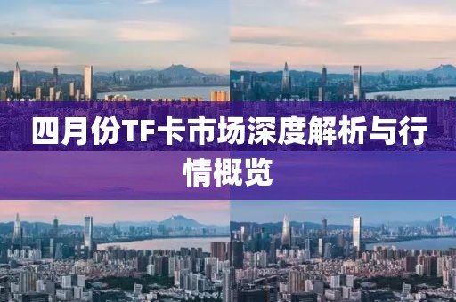 四月份TF卡市场深度解析与行情概览