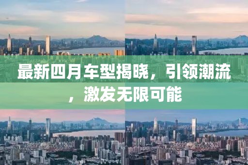 最新四月车型揭晓，引领潮流，激发无限可能
