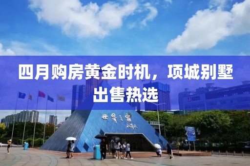四月购房黄金时机，项城别墅出售热选