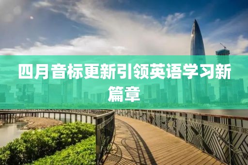 四月音标更新引领英语学习新篇章