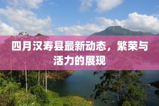 四月汉寿县最新动态，繁荣与活力的展现