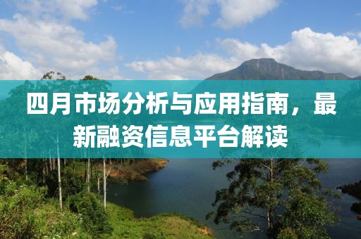 四月市场分析与应用指南，最新融资信息平台解读